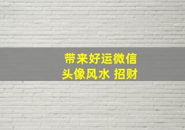 带来好运微信头像风水 招财